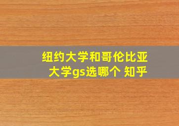 纽约大学和哥伦比亚大学gs选哪个 知乎